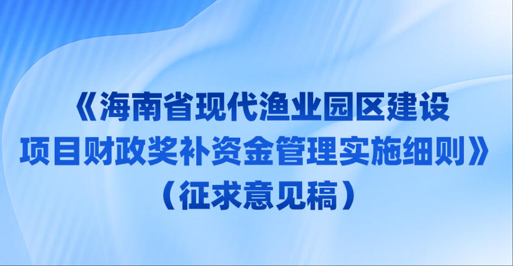 海南省现代渔业园区建设项目财政奖补资金管理实施细则（征求意见稿）
